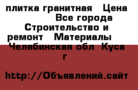 плитка гранитная › Цена ­ 5 000 - Все города Строительство и ремонт » Материалы   . Челябинская обл.,Куса г.